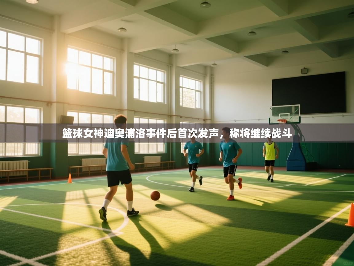 篮球女神迪奥浦洛事件后首次发声，称将继续战斗  第1张