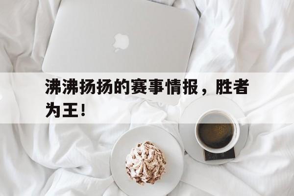 九游体育网页版登录入口-沸沸扬扬的赛事情报，胜者为王！