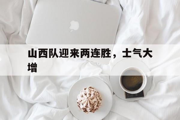 山西队迎来两连胜，士气大增的简单介绍